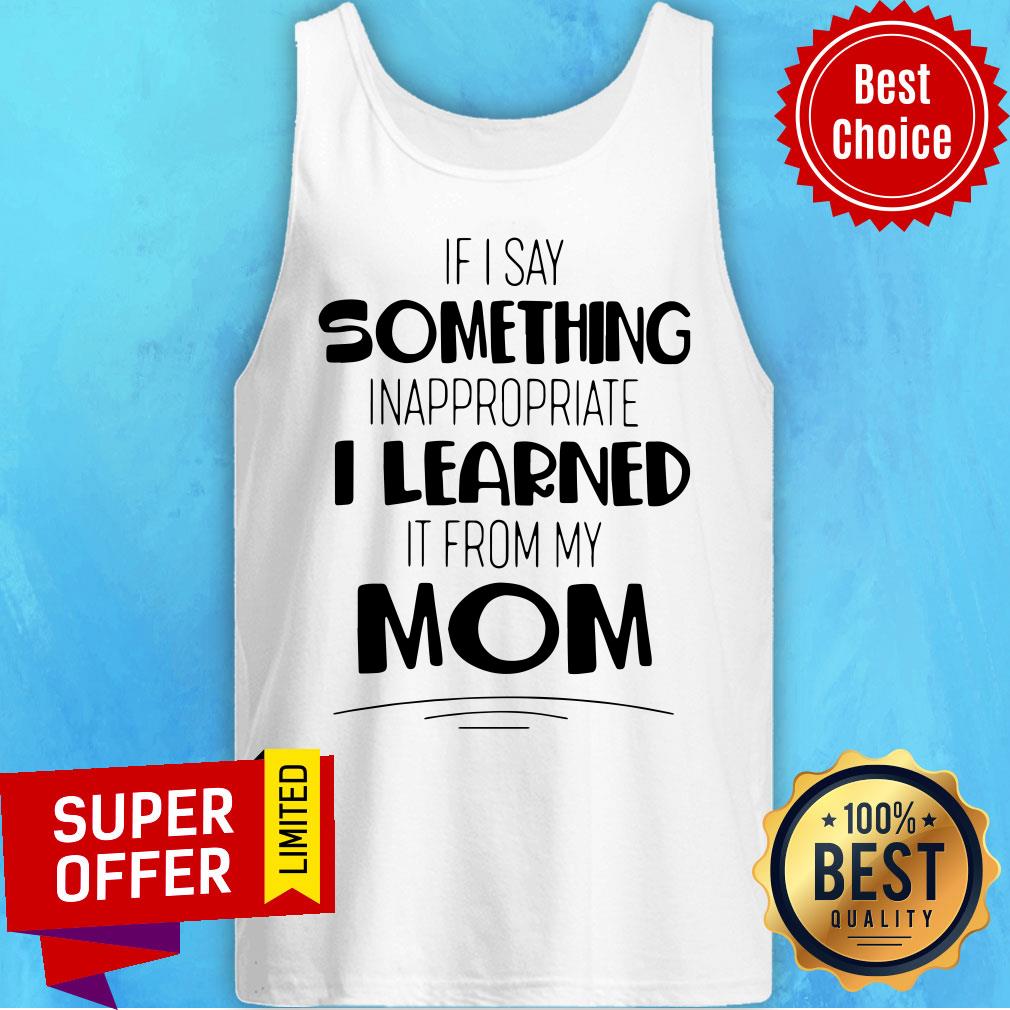 If I Say Something Inappropriate I Learned It From My Mom Shirt - Image 5