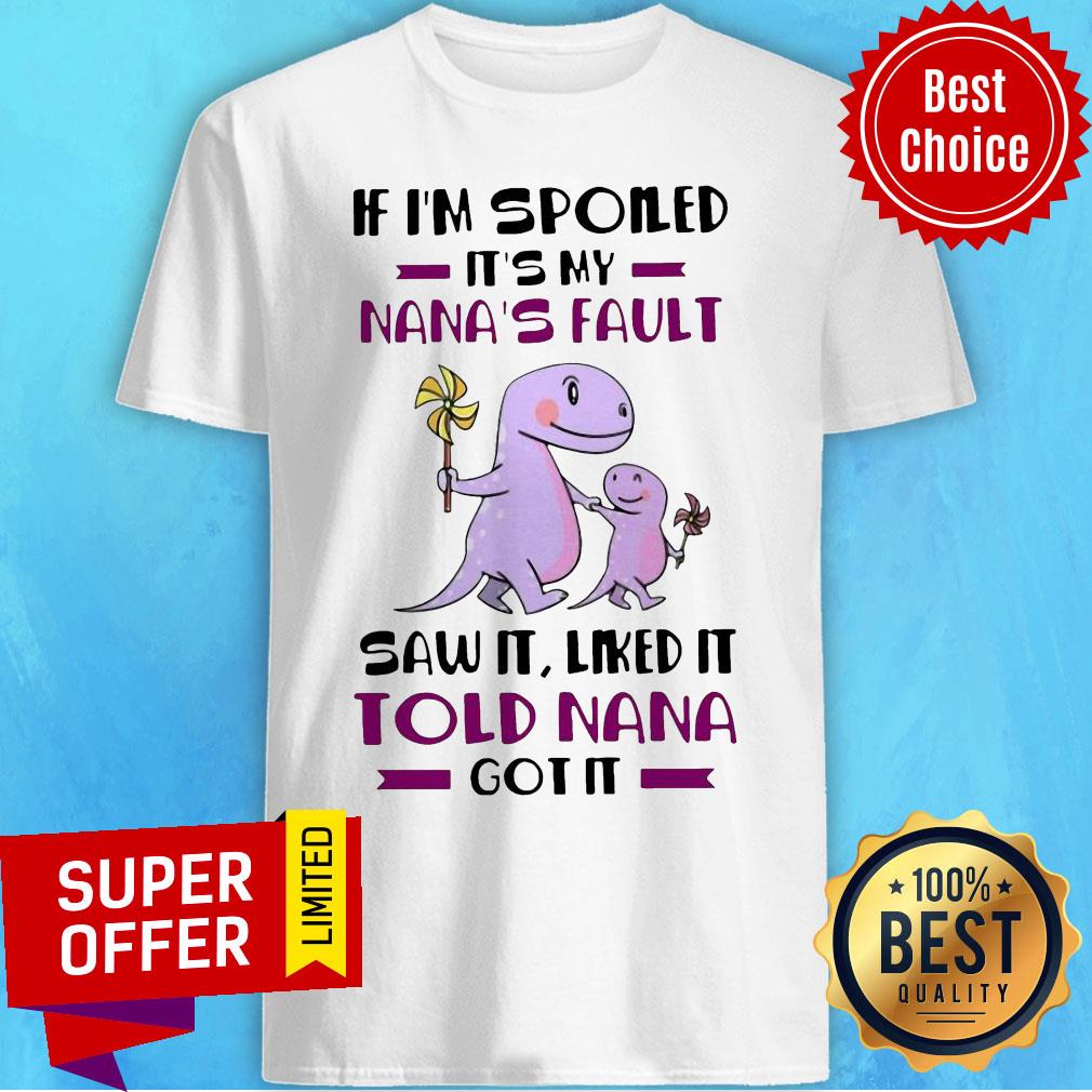 If I’m Spoiled It’s My Nana’s Fault Saw It Liked It Told Nana Got It shirt