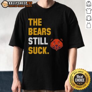 Awesome The Bears Still Suck Green Bay Packers T-Shirt