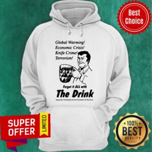 Alternative view of Global Warming Economic Crisis Knife Crime Terrorism Forget It All With The Drink Shirt