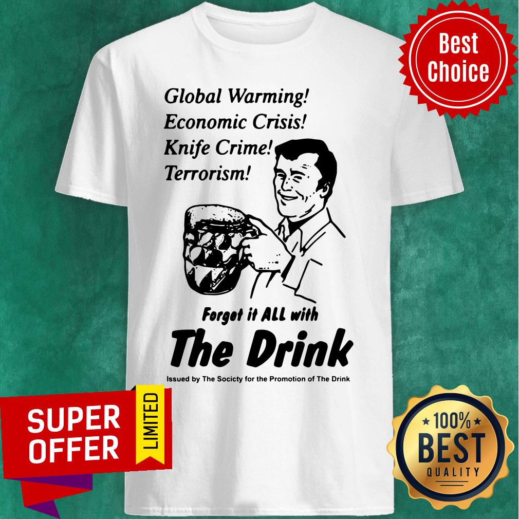Global Warming Economic Crisis Knife Crime Terrorism Forget It All With The Drink Shirt