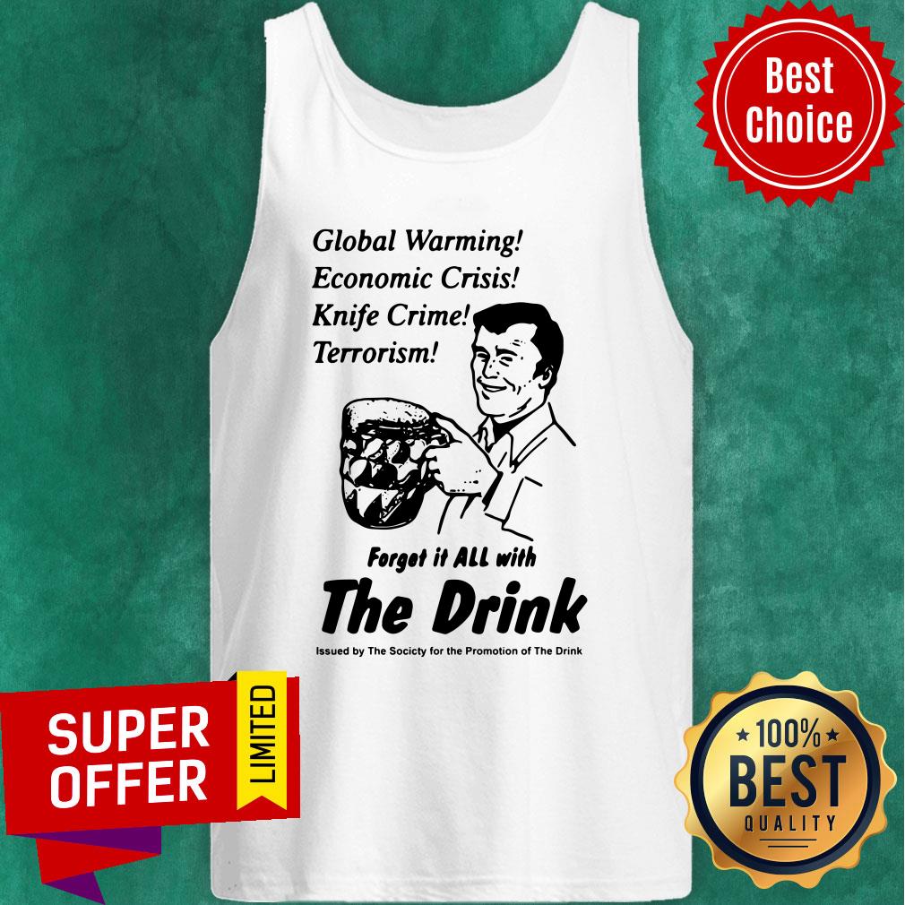 Global Warming Economic Crisis Knife Crime Terrorism Forget It All With The Drink Shirt - Image 4