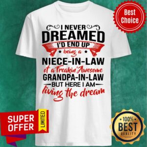 I Never Dreamed I’d End Up Being A Niece In Law Of A Freakin Awesome Grandpa Shirt