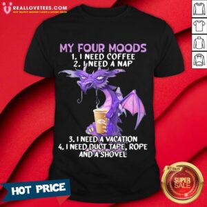 Sweet My Four Moods I Need Coffee I Need A Nap I Need A Vacation Drago Shirt