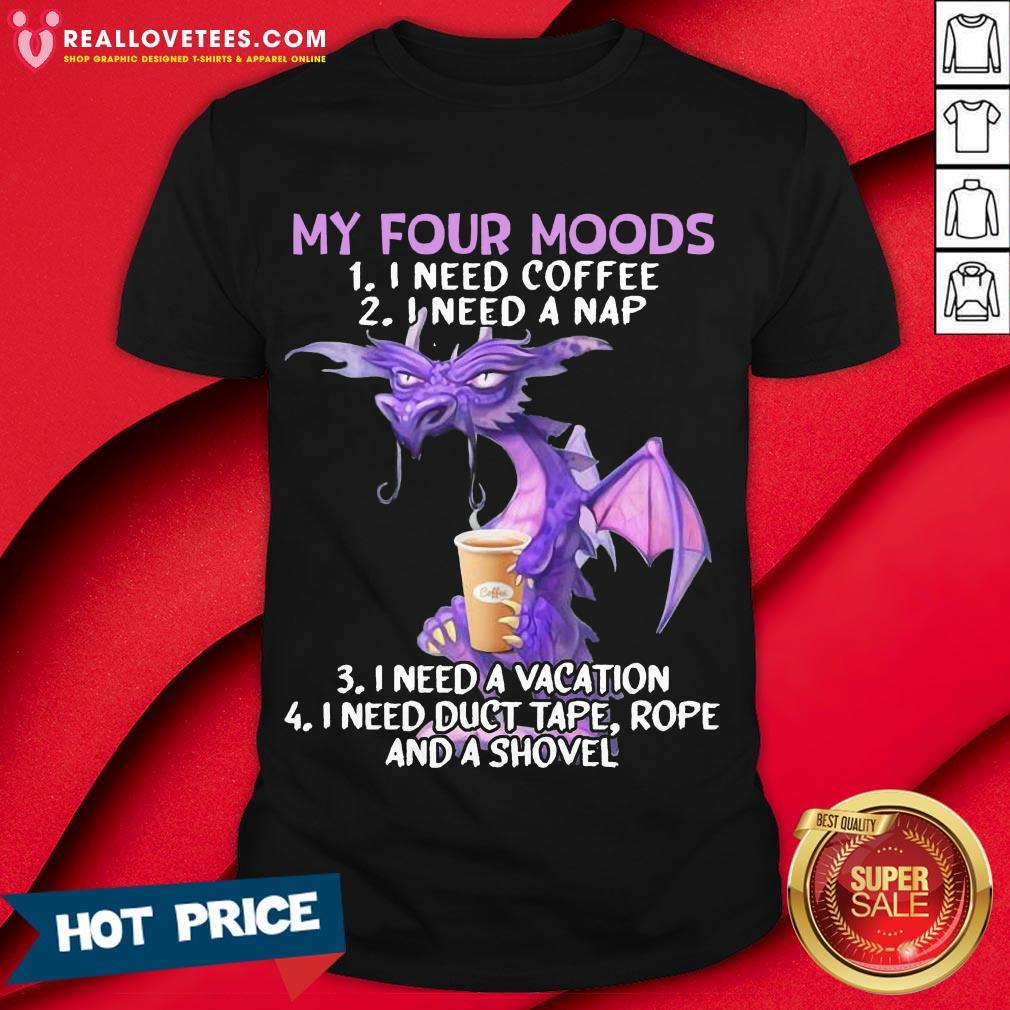 Sweet My Four Moods I Need Coffee I Need A Nap I Need A Vacation Drago Shirt