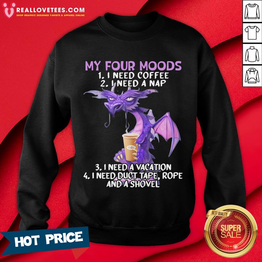 Sweet My Four Moods I Need Coffee I Need A Nap I Need A Vacation Drago Shirt - Image 3