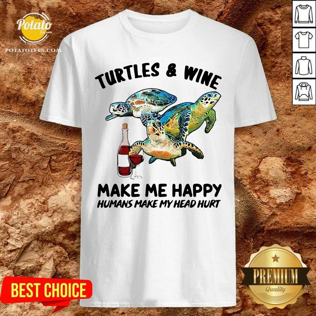 Good Turtles And Wine Make Me Happy Humans Make My Head Hurt Shirt