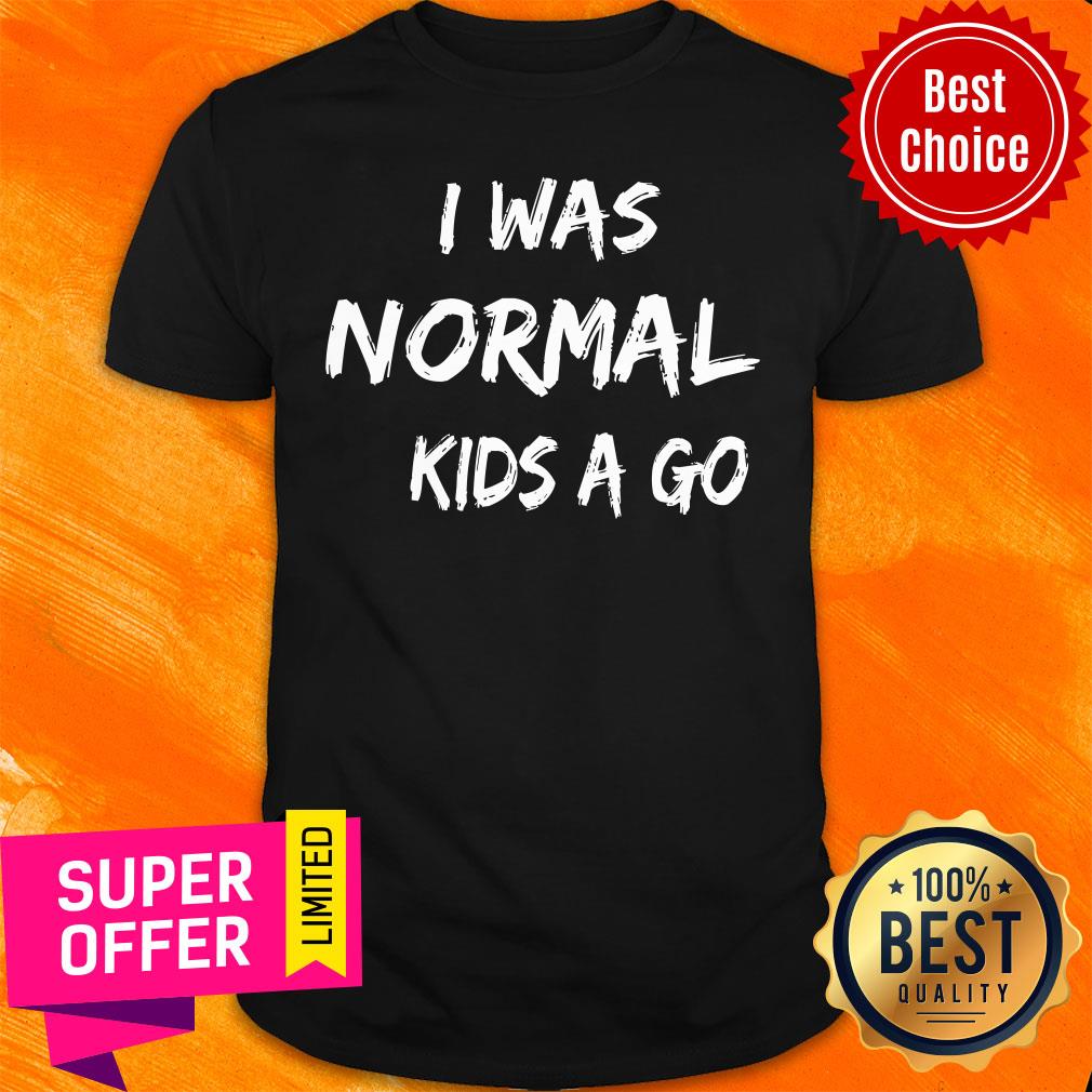 I Was Normal Kids Ago Shirt