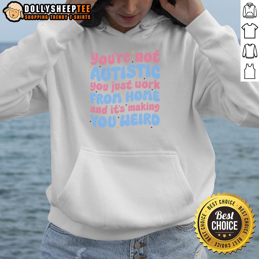 Nice You're Not Autistic You Just Work From Home And It's Making You Weird T-Shirt - Image 2
