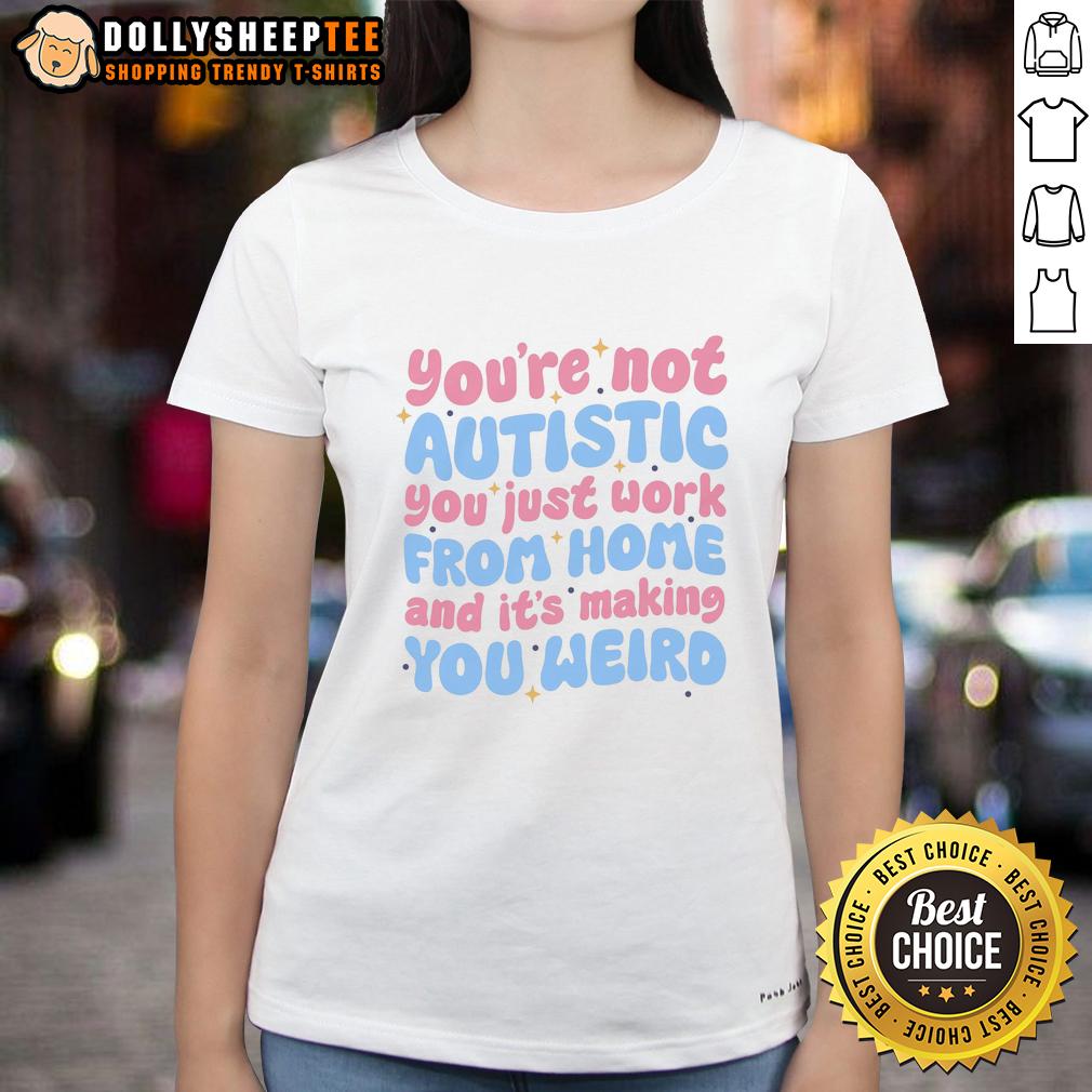Nice You're Not Autistic You Just Work From Home And It's Making You Weird T-Shirt - Image 3