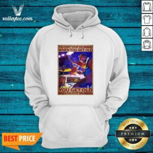 Alternative view of Great You Dont Stop Drumming When You Get Old You Get Old When You Stop Drumming Shirt