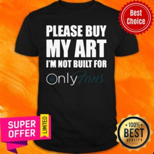 Nice Please Buy My Art I’m Not Built For Only Fans Shirt