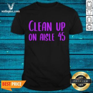 Fantastic Awesome Pretty Clean Up On Aisle 45 Biden Harris Shirt