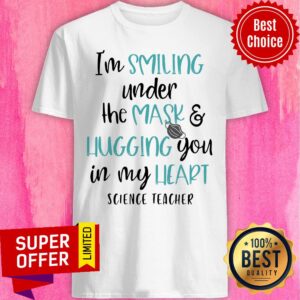 I’m Smiling Under The Mask And Hugging You In My Heart Science Teacher Shirt