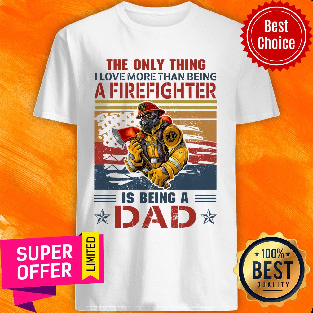 Only Thing A Firefighter Being Dad Shirt