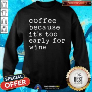 Alternative view of Coffee Because It Is Too Early For Wine Shirt