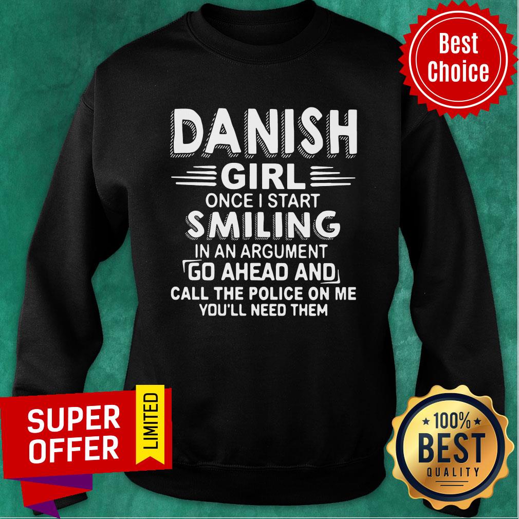 Danish Girl Once I Start Smiling In An Argument Go Ahead And Call The Police On Me You'll Need Them Shirt - Image 5