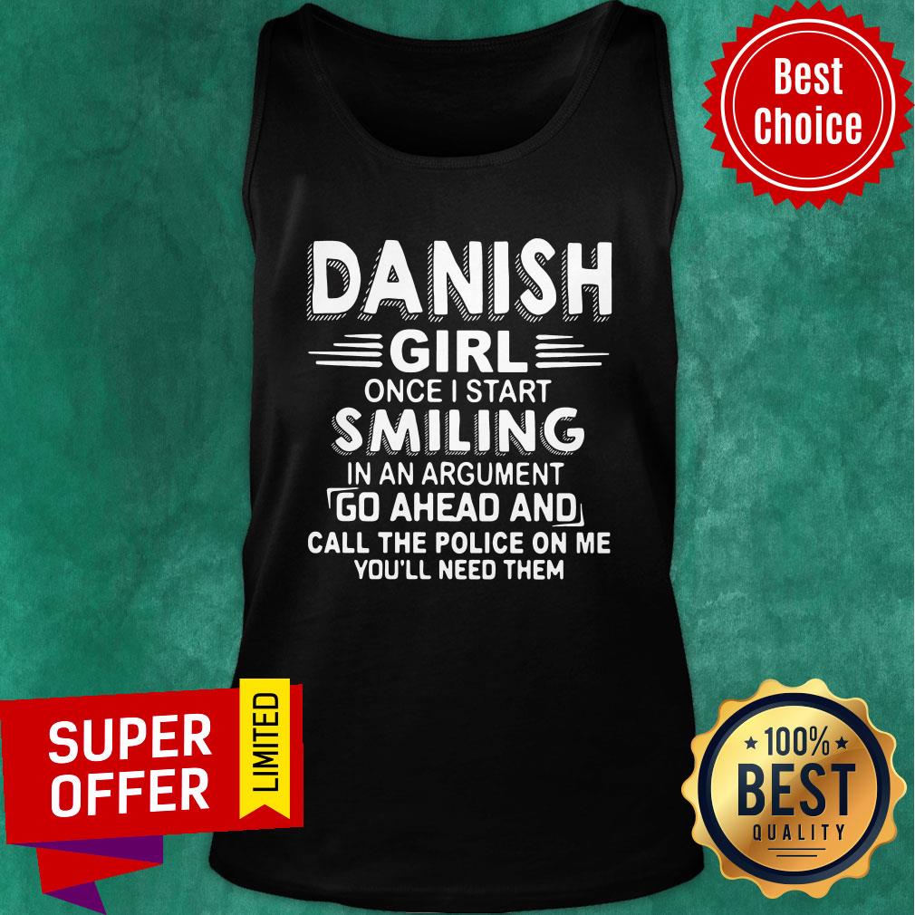 Danish Girl Once I Start Smiling In An Argument Go Ahead And Call The Police On Me You'll Need Them Shirt - Image 4
