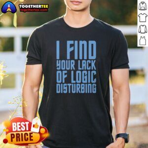 Pretty I Find Your Lack Of Logic Disturbing Blue Bold Text Shirt