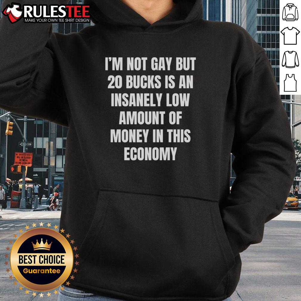 Good I'm Not Gay But 20 Bucks Is An Insanely Low Amount Of Money In This Economy T-Shirt - Image 2