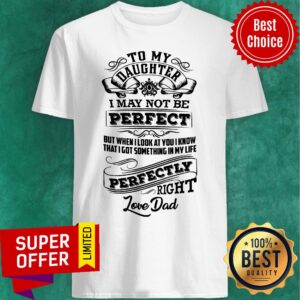 Daughter I May Not Be Perfect But When I Look At You I Know That I Got Something In My Life Perfectly Right Shirt