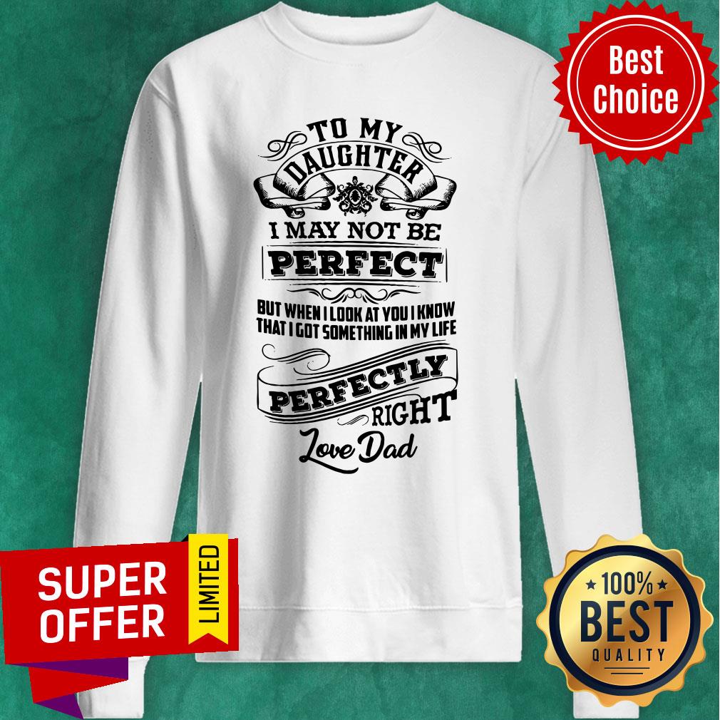 Daughter I May Not Be Perfect But When I Look At You I Know That I Got Something In My Life Perfectly Right Shirt - Image 4