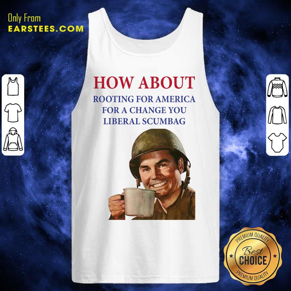 Nice How About Rooting For America For A Change You Liberal Scumbag Shirt - Image 4