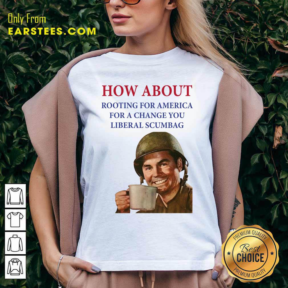 Nice How About Rooting For America For A Change You Liberal Scumbag Shirt - Image 3