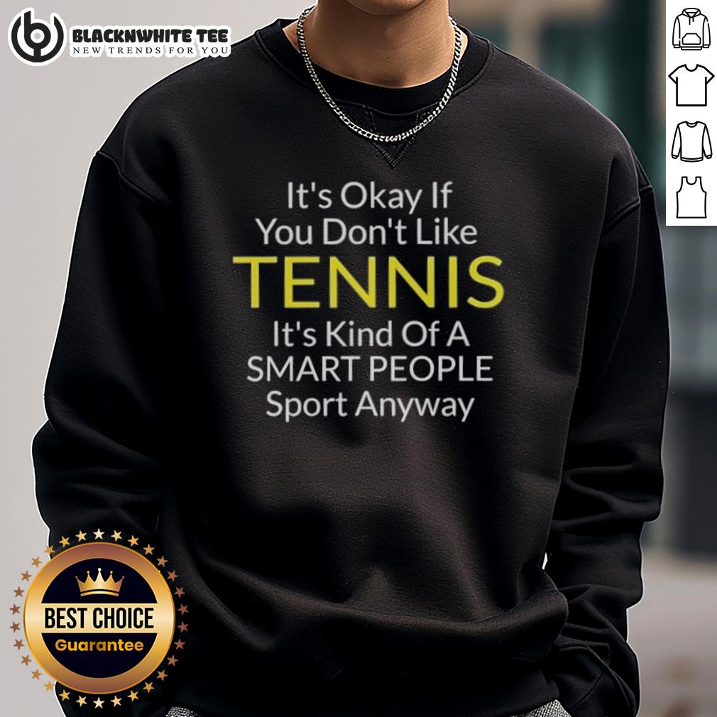 Awesome It's Okay If You Don't Like Tennis It's Kind Of A Smart People Sport Anyway T-Shirt - Image 5