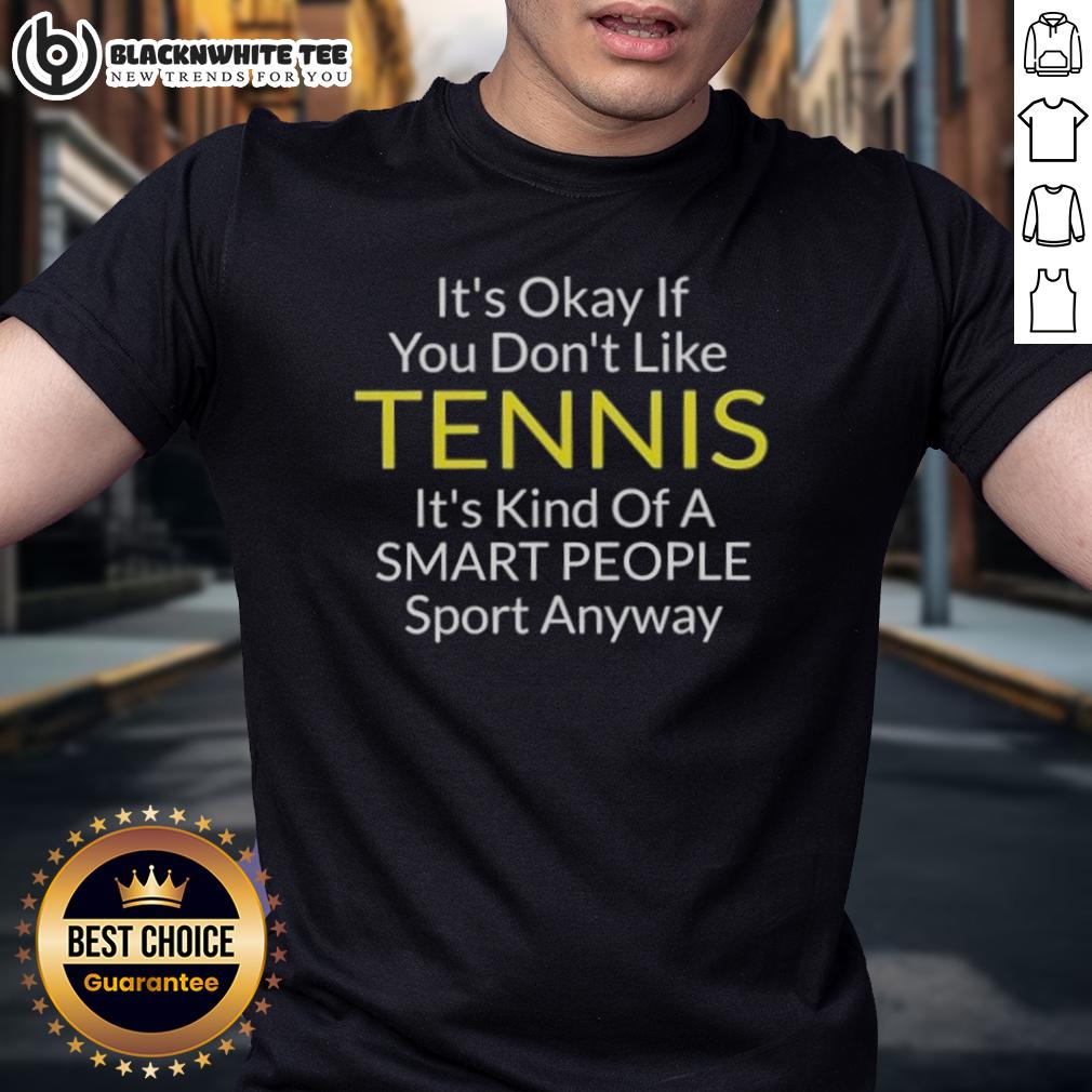 Awesome It's Okay If You Don't Like Tennis It's Kind Of A Smart People Sport Anyway T-Shirt