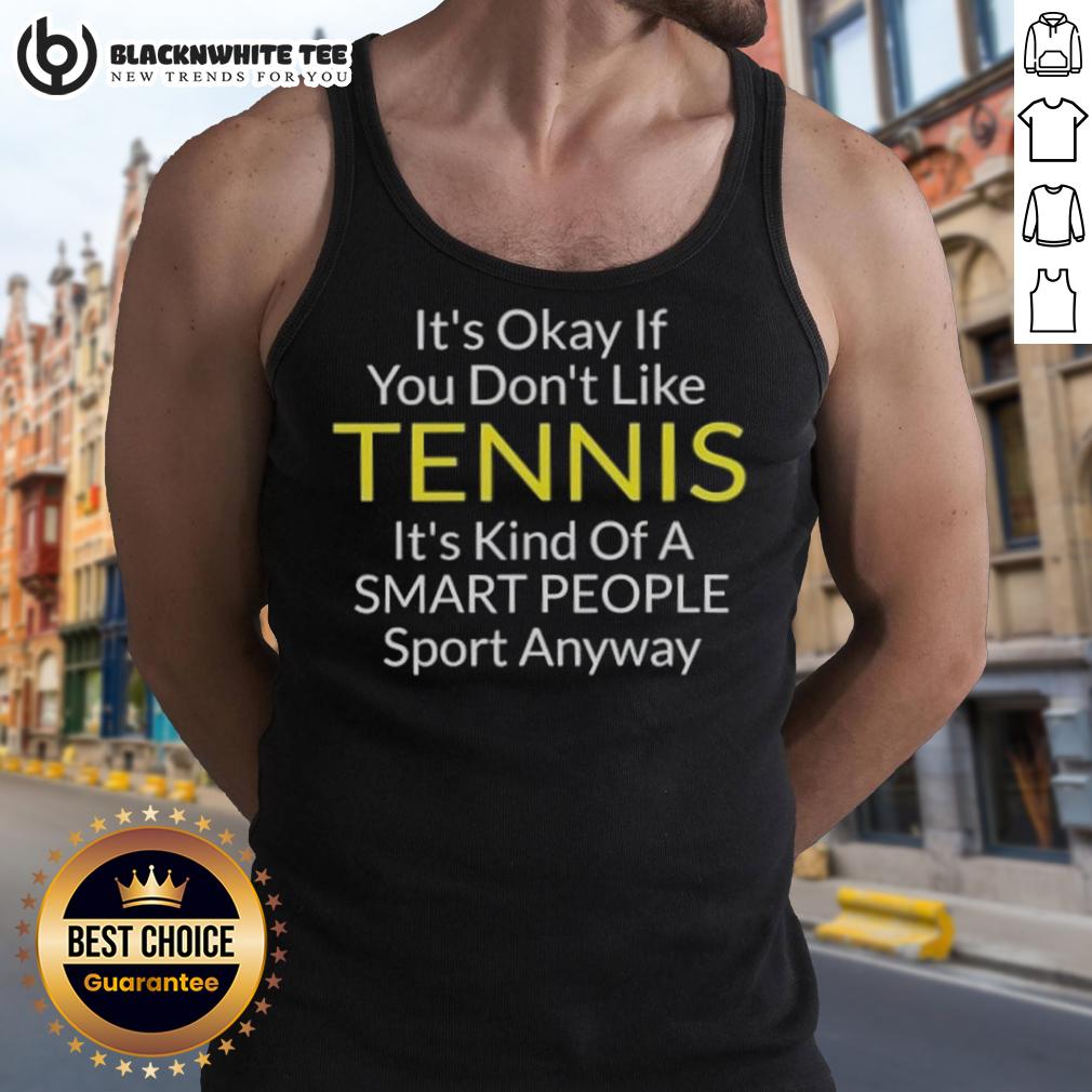 Awesome It's Okay If You Don't Like Tennis It's Kind Of A Smart People Sport Anyway T-Shirt - Image 4
