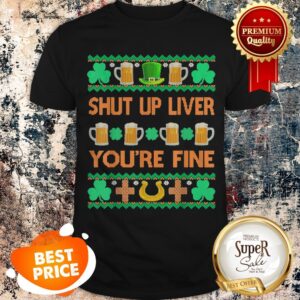 Nice Shut Up Liver You’re Fine St Patricks Day Ugly Holiday Beer Shirt