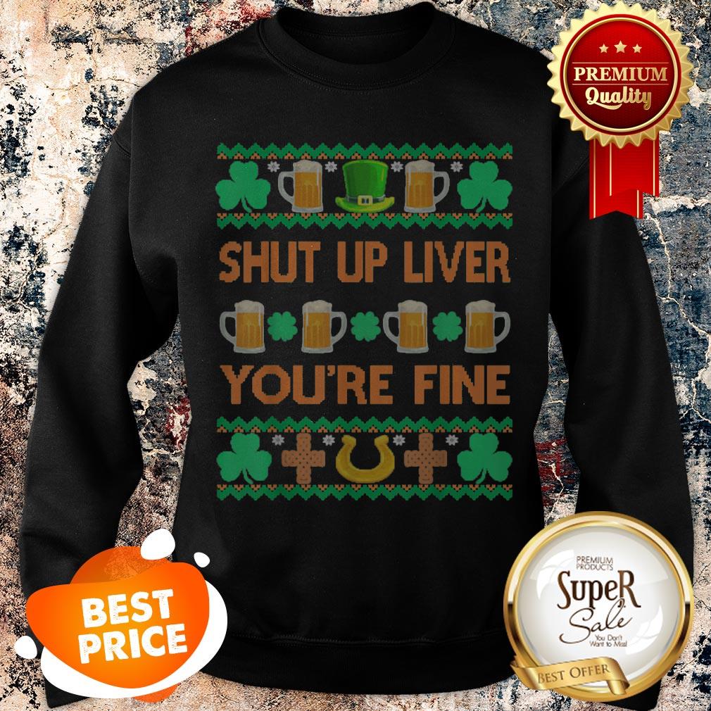 Nice Shut Up Liver You’re Fine St Patricks Day Ugly Holiday Beer Shirt - Image 4