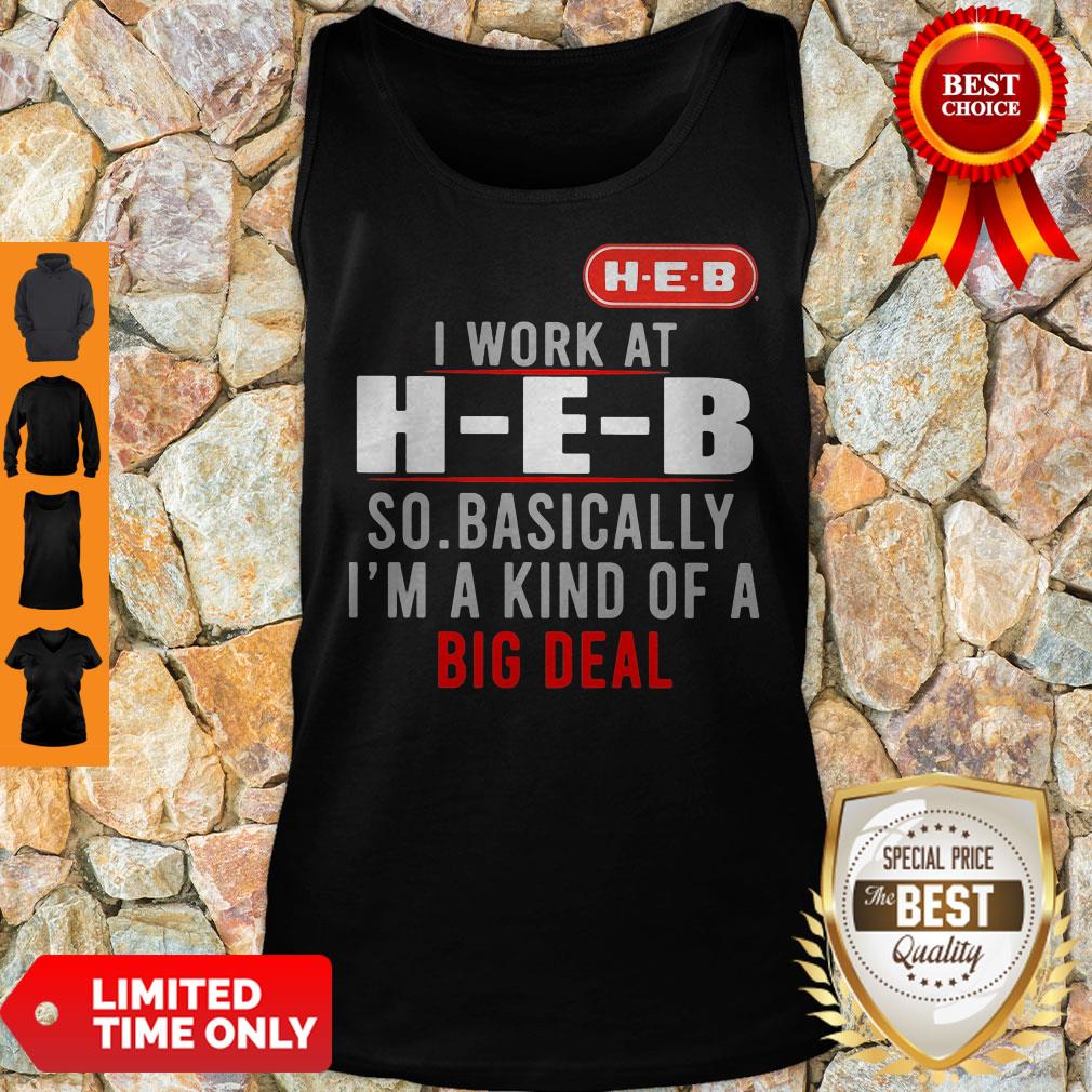 Good I Work At HEB So Basically I_m A Kind Of A Big Deal Shirt - Image 3