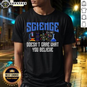 Top Science Doesn't Care What You Believe T-Shirt