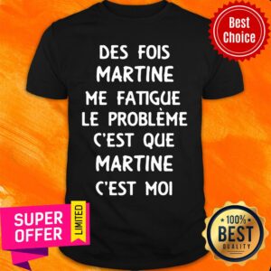 Des Fois Prénom Me Fatigue Le Probleme C'est Que Martine C'est Moi Shirt
