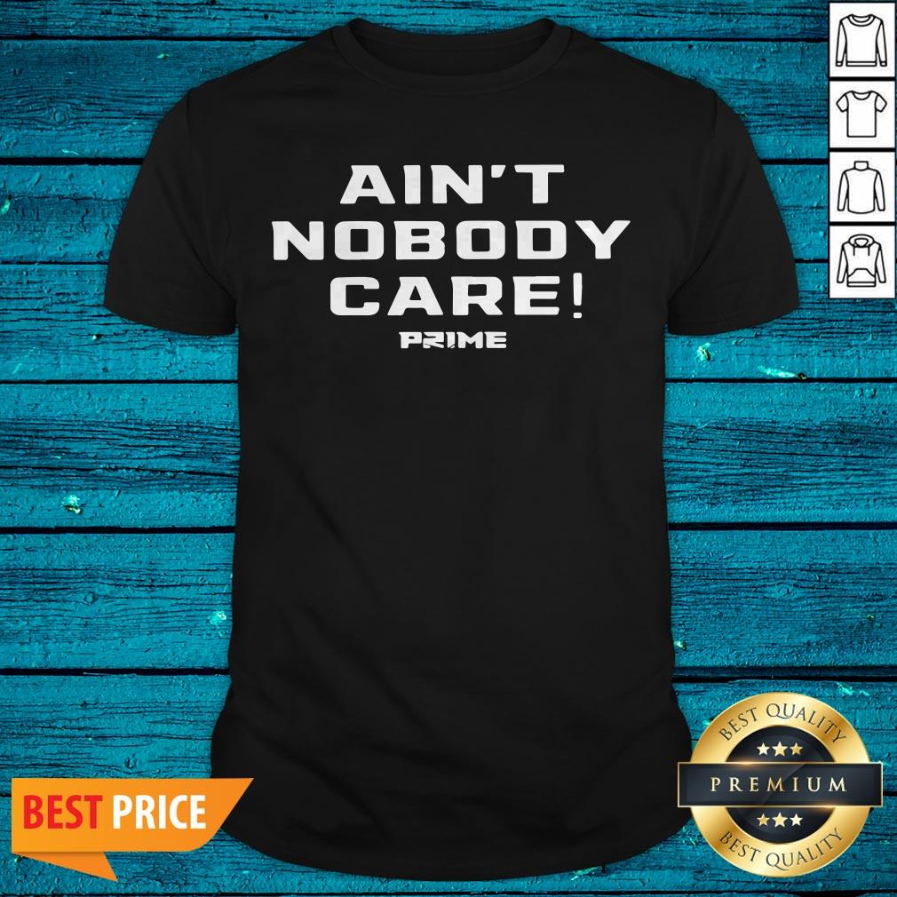 Top Ain’t Nobody Care Prime Shirt