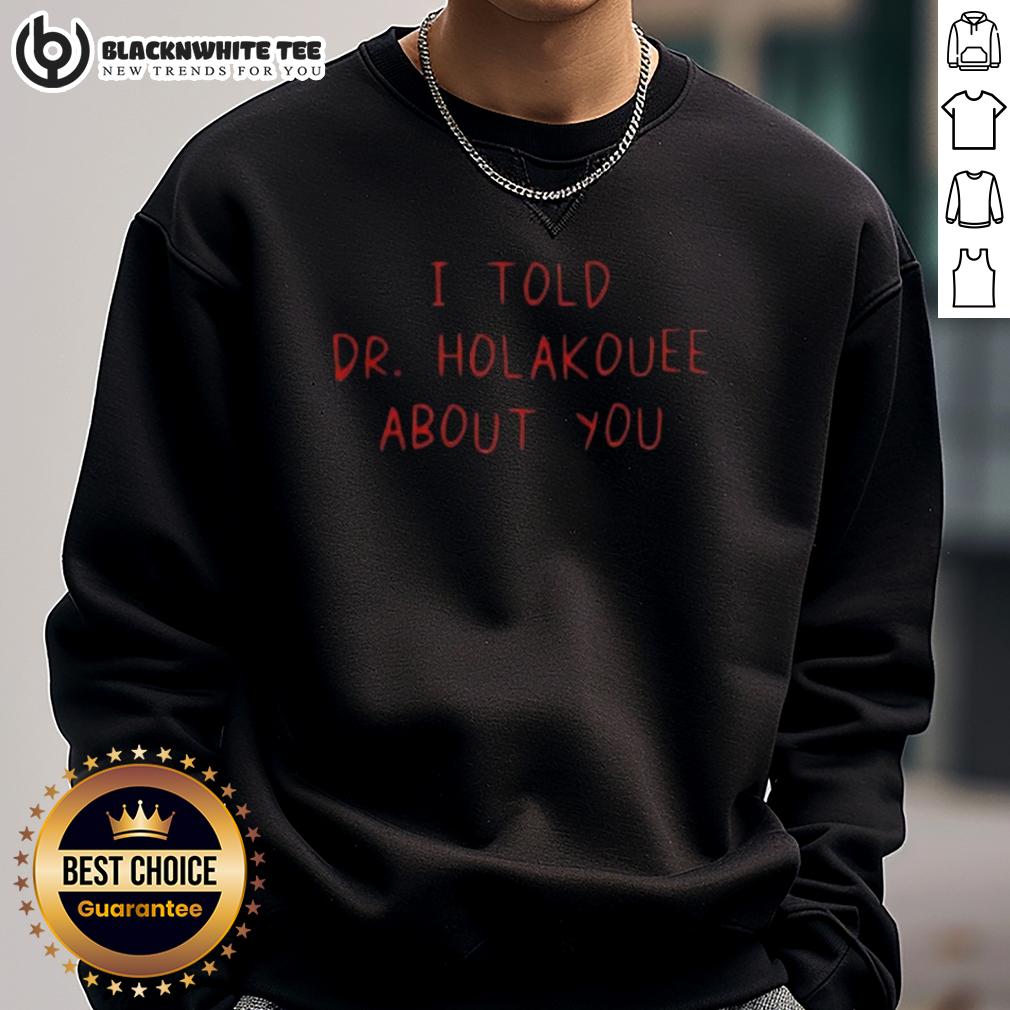 Good I Told Dr Holakouee About You T-Shirt - Image 5