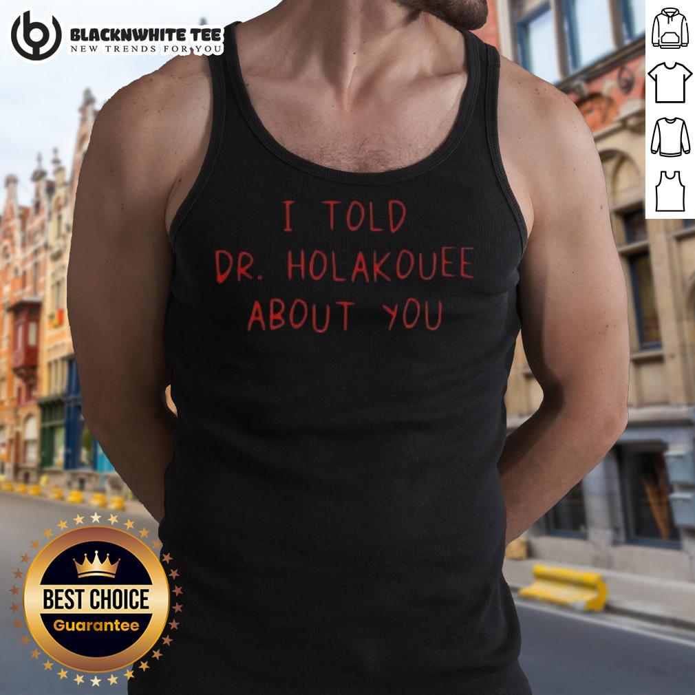 Good I Told Dr Holakouee About You T-Shirt - Image 4