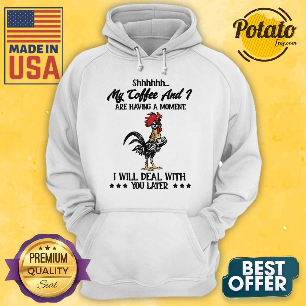 My Coffee And Are Having A Moment I Will Deal With You Later Shirt - Image 4