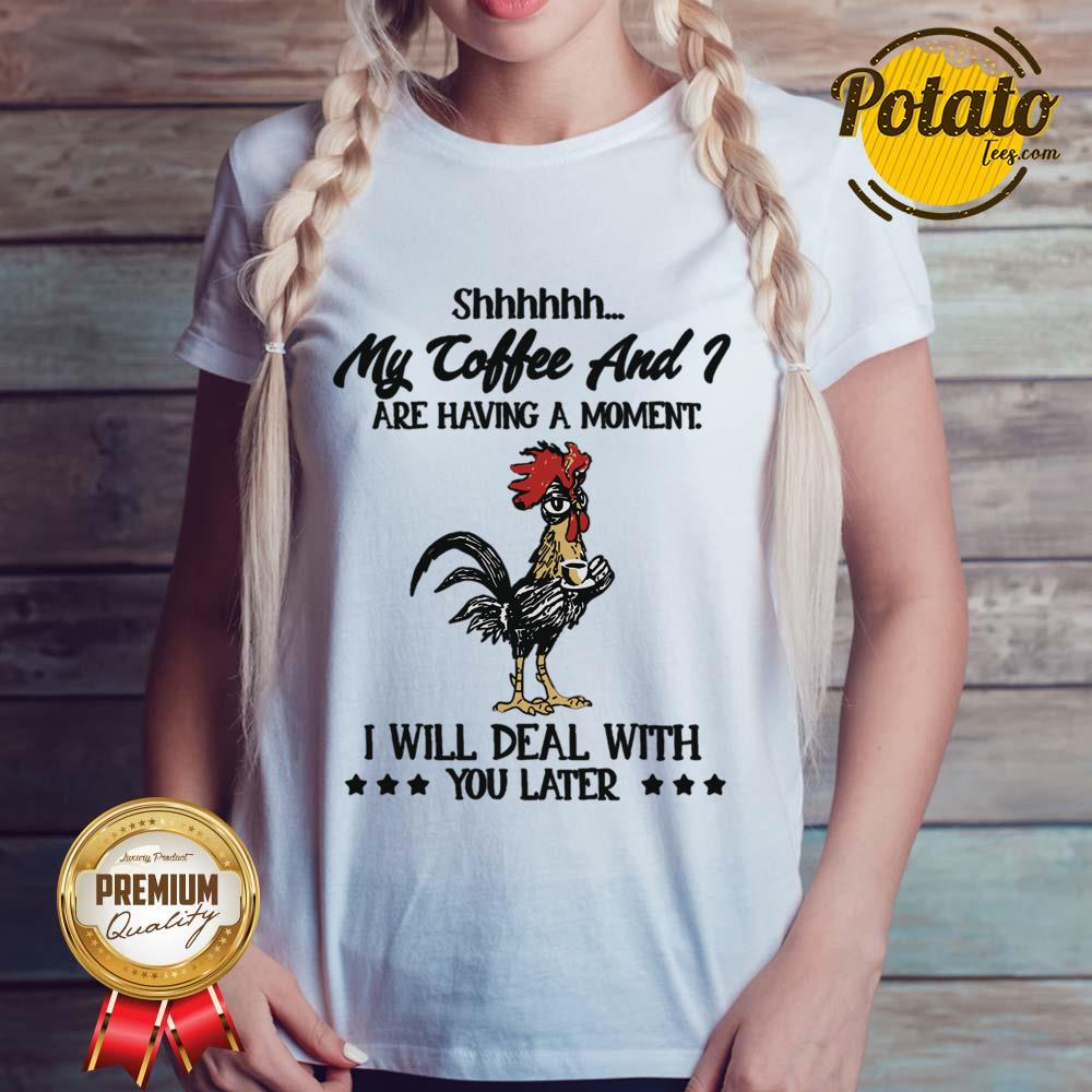 My Coffee And Are Having A Moment I Will Deal With You Later Shirt - Image 3