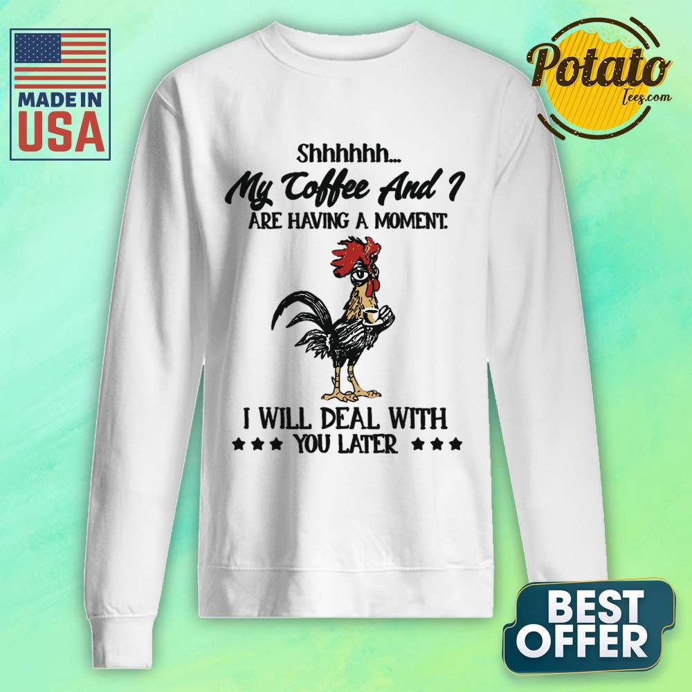 My Coffee And Are Having A Moment I Will Deal With You Later Shirt - Image 5