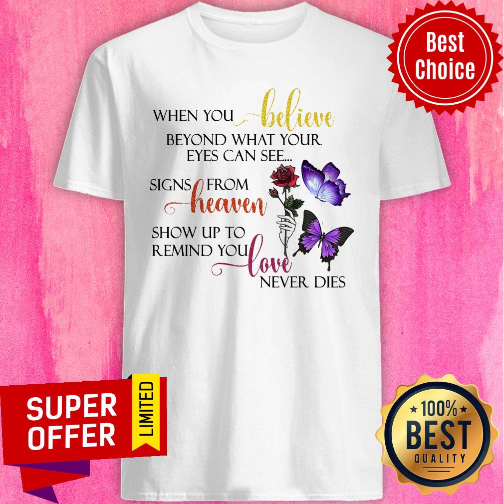 When You Believe Beyond What Your Eyes Can See Signs From Heaven Show Up To Remind You Love Never Dies Shirt