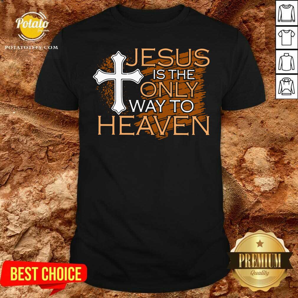 Original Jesus Is The Only Way To Heaven Shirt
