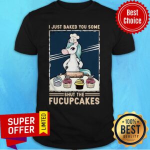 Funny I Just Baked You Some Shut The Fucupcakes Unicorn Shirt
