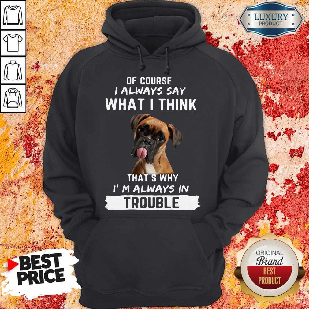 Boxer Of Course I Always Say What I Think Thats Why I’m Always In Trouble Shirt - Image 5