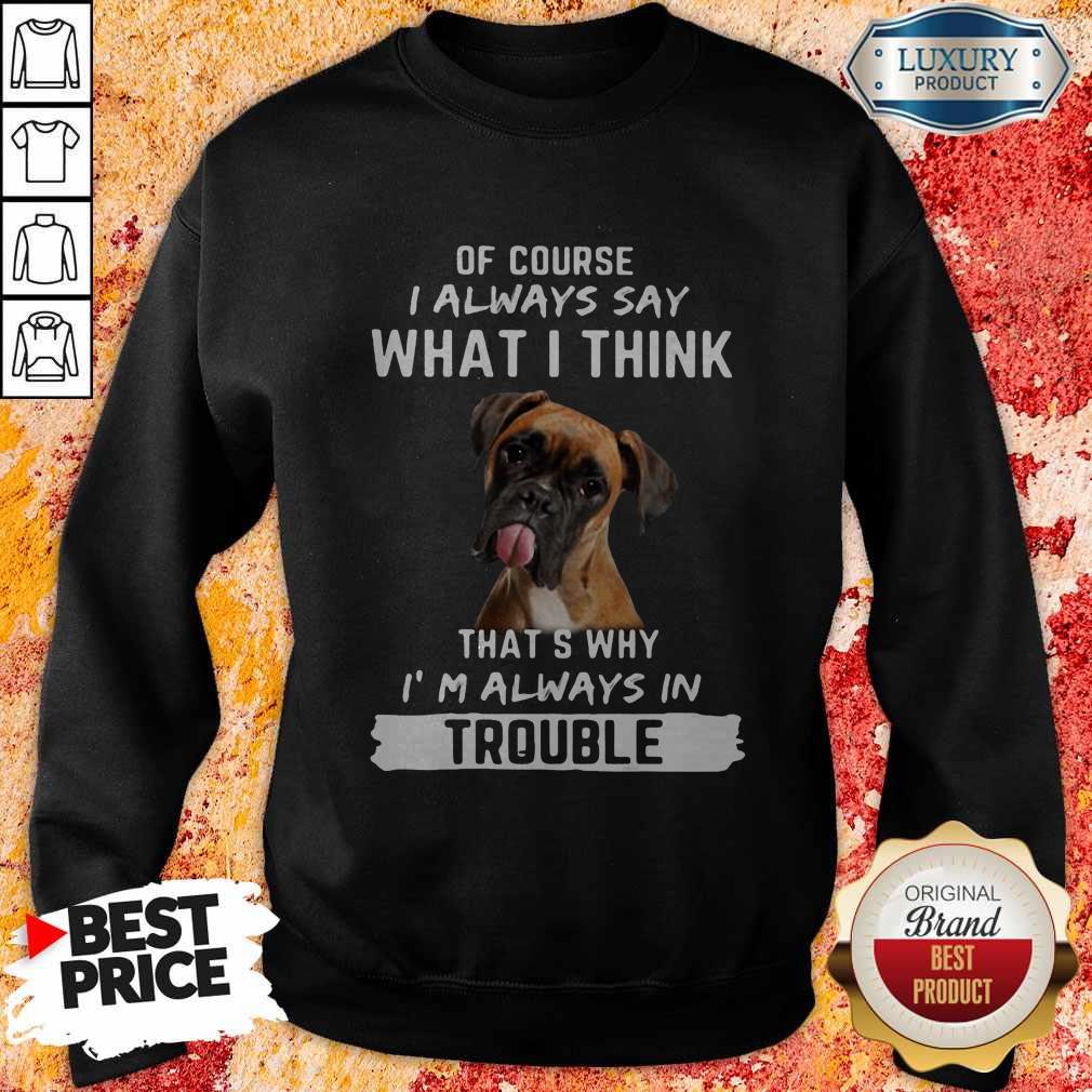 Boxer Of Course I Always Say What I Think Thats Why I’m Always In Trouble Shirt - Image 4