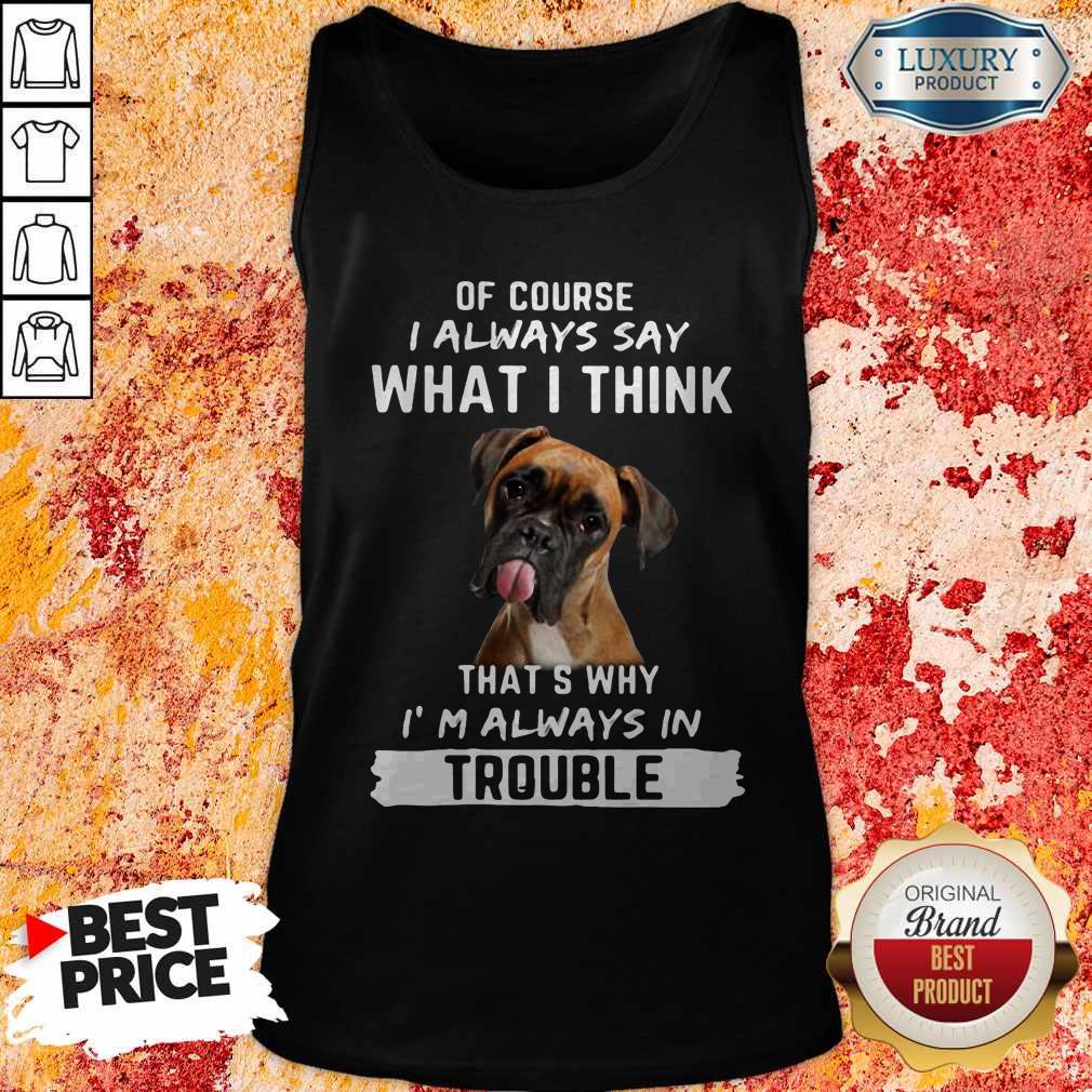 Boxer Of Course I Always Say What I Think Thats Why I’m Always In Trouble Shirt - Image 3