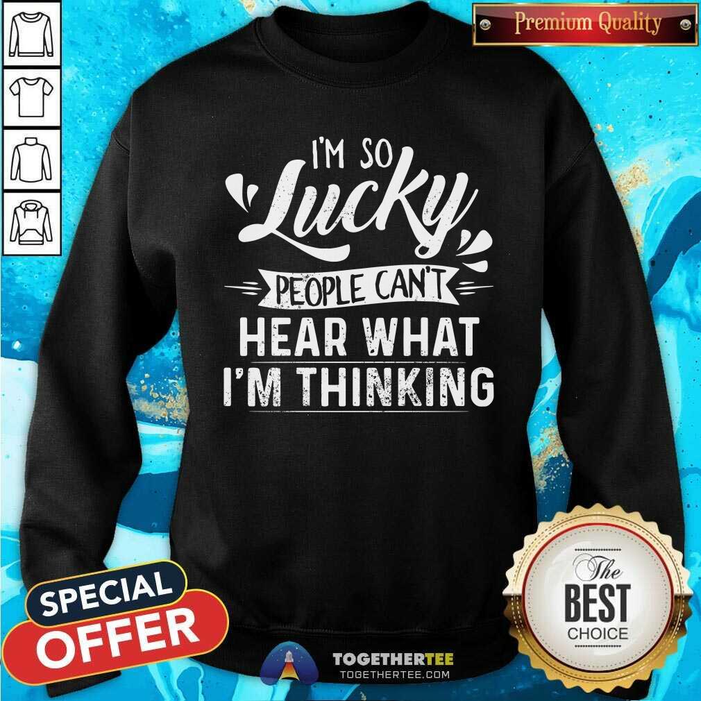 I Am So Lucky People Can Not Hear What I Am Thinking Shirt - Image 2