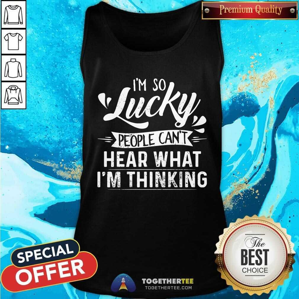 I Am So Lucky People Can Not Hear What I Am Thinking Shirt - Image 4
